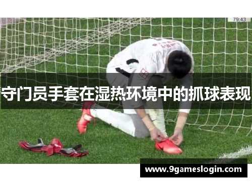 守门员手套在湿热环境中的抓球表现