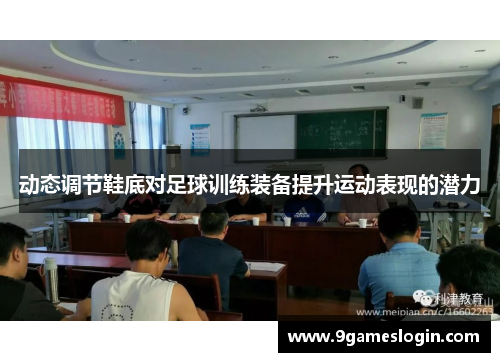 动态调节鞋底对足球训练装备提升运动表现的潜力
